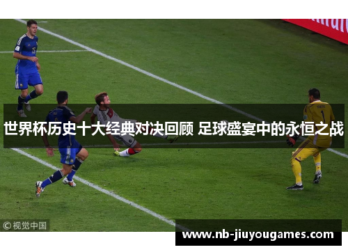 世界杯历史十大经典对决回顾 足球盛宴中的永恒之战