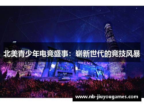 北美青少年电竞盛事：崭新世代的竞技风暴