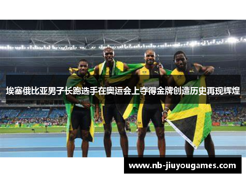 埃塞俄比亚男子长跑选手在奥运会上夺得金牌创造历史再现辉煌