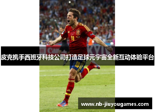皮克携手西班牙科技公司打造足球元宇宙全新互动体验平台