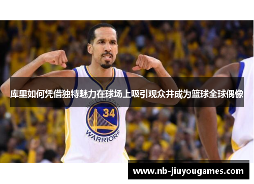 库里如何凭借独特魅力在球场上吸引观众并成为篮球全球偶像
