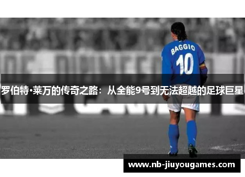 罗伯特·莱万的传奇之路：从全能9号到无法超越的足球巨星