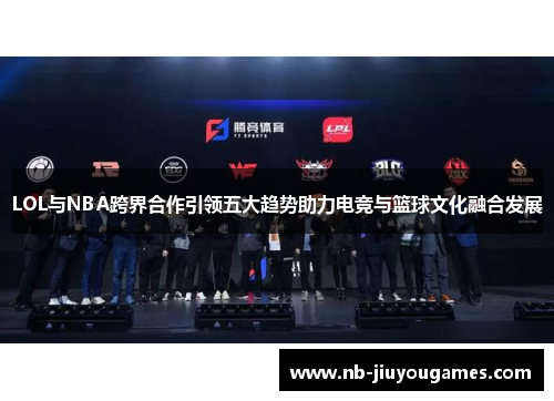 LOL与NBA跨界合作引领五大趋势助力电竞与篮球文化融合发展