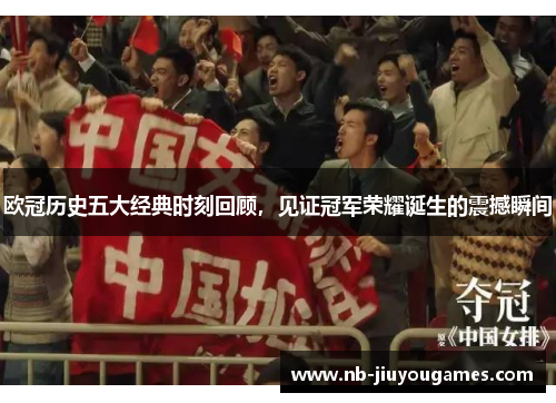 欧冠历史五大经典时刻回顾，见证冠军荣耀诞生的震撼瞬间