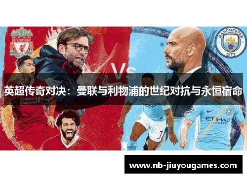 英超传奇对决：曼联与利物浦的世纪对抗与永恒宿命