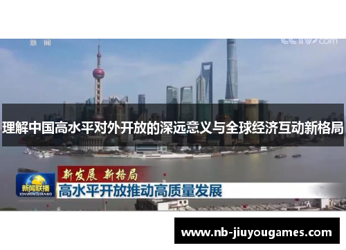 理解中国高水平对外开放的深远意义与全球经济互动新格局