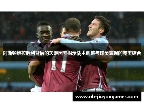 阿斯顿维拉胜利背后的关键因素揭示战术调整与球员表现的完美结合