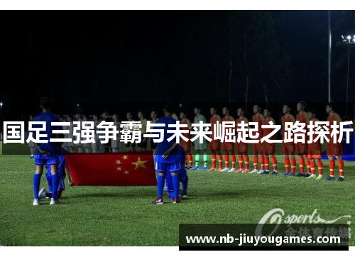 国足三强争霸与未来崛起之路探析