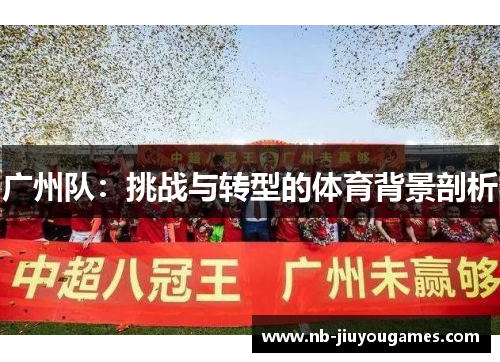 广州队：挑战与转型的体育背景剖析