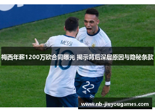 梅西年薪1200万欧合同曝光 揭示背后深层原因与隐秘条款