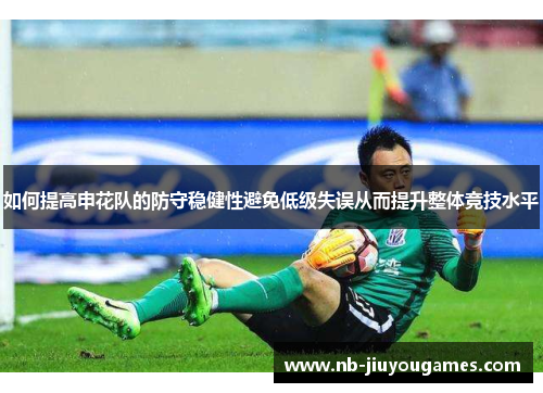 如何提高申花队的防守稳健性避免低级失误从而提升整体竞技水平