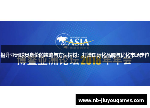 提升亚洲球员身价的策略与方法探讨：打造国际化品牌与优化市场定位