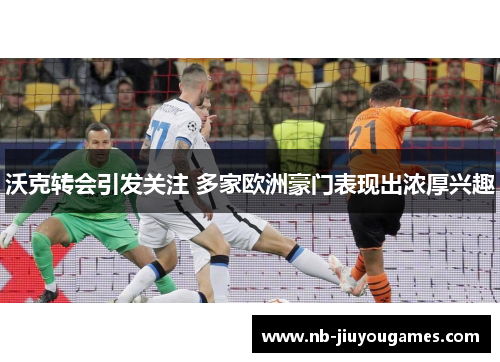 沃克转会引发关注 多家欧洲豪门表现出浓厚兴趣