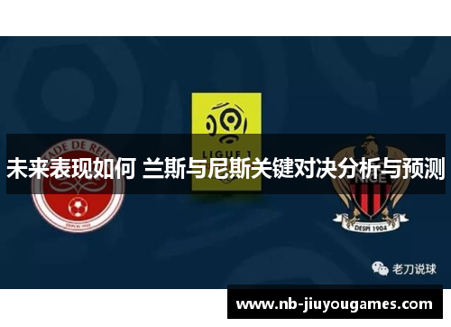 未来表现如何 兰斯与尼斯关键对决分析与预测