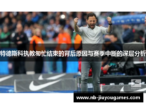 特德斯科执教匆忙结束的背后原因与赛季中断的深层分析