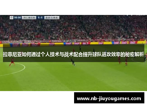拉菲尼亚如何通过个人技术与战术配合提升球队进攻效率的秘密解析