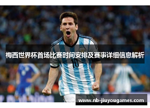 梅西世界杯首场比赛时间安排及赛事详细信息解析