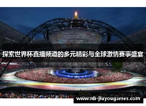 探索世界杯直播频道的多元精彩与全球激情赛事盛宴