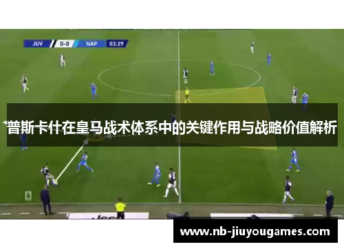 普斯卡什在皇马战术体系中的关键作用与战略价值解析
