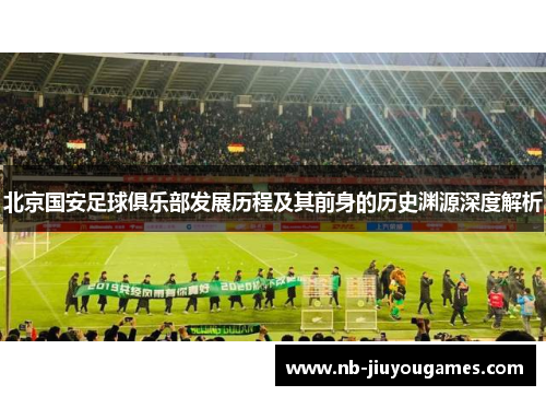 北京国安足球俱乐部发展历程及其前身的历史渊源深度解析