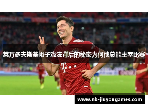 莱万多夫斯基帽子戏法背后的秘密为何他总能主宰比赛