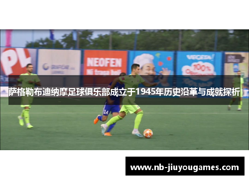 萨格勒布迪纳摩足球俱乐部成立于1945年历史沿革与成就探析