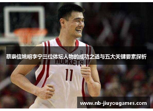 蔡崇信姚明李宁三位体坛人物的成功之道与五大关键要素探析