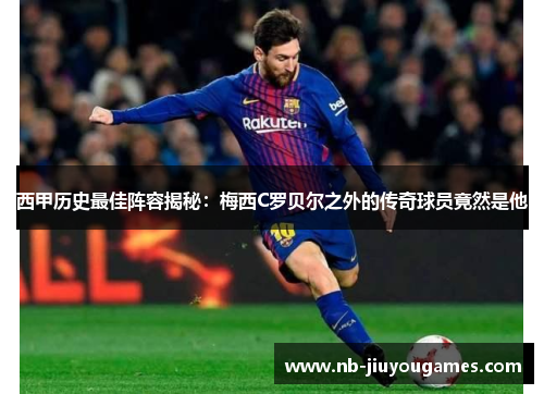 西甲历史最佳阵容揭秘：梅西C罗贝尔之外的传奇球员竟然是他